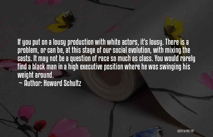 Howard Schultz Quotes: If You Put On A Lousy Production With White Actors, It's Lousy. There Is A Problem, Or Can Be, At