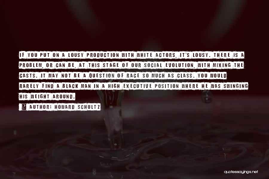 Howard Schultz Quotes: If You Put On A Lousy Production With White Actors, It's Lousy. There Is A Problem, Or Can Be, At