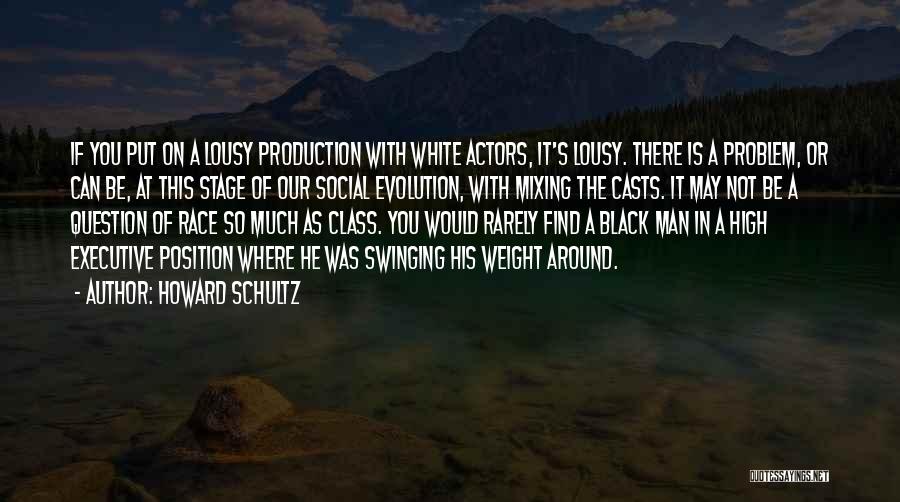 Howard Schultz Quotes: If You Put On A Lousy Production With White Actors, It's Lousy. There Is A Problem, Or Can Be, At