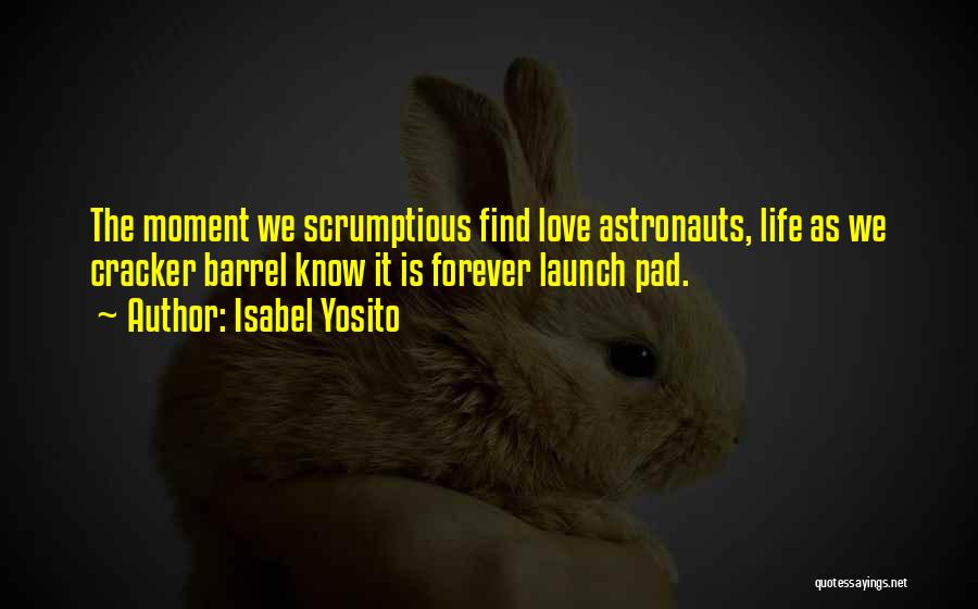Isabel Yosito Quotes: The Moment We Scrumptious Find Love Astronauts, Life As We Cracker Barrel Know It Is Forever Launch Pad.
