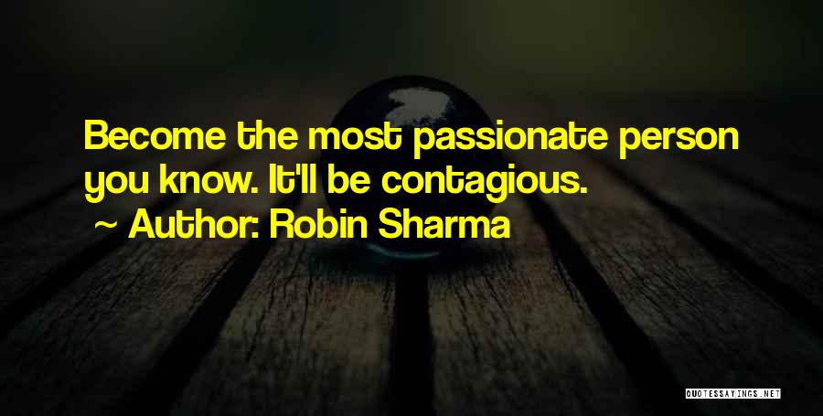 Robin Sharma Quotes: Become The Most Passionate Person You Know. It'll Be Contagious.