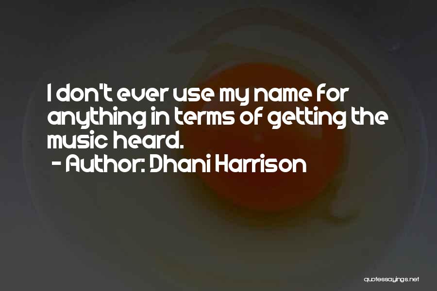 Dhani Harrison Quotes: I Don't Ever Use My Name For Anything In Terms Of Getting The Music Heard.