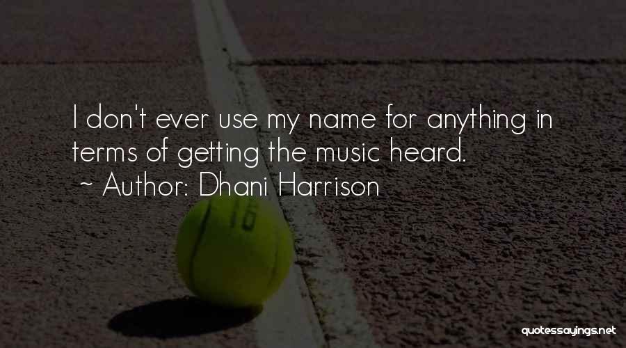 Dhani Harrison Quotes: I Don't Ever Use My Name For Anything In Terms Of Getting The Music Heard.