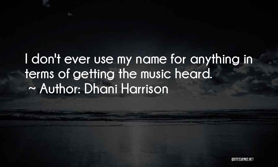 Dhani Harrison Quotes: I Don't Ever Use My Name For Anything In Terms Of Getting The Music Heard.