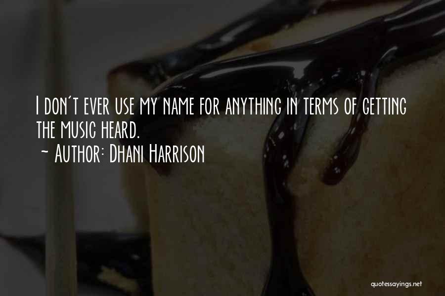 Dhani Harrison Quotes: I Don't Ever Use My Name For Anything In Terms Of Getting The Music Heard.