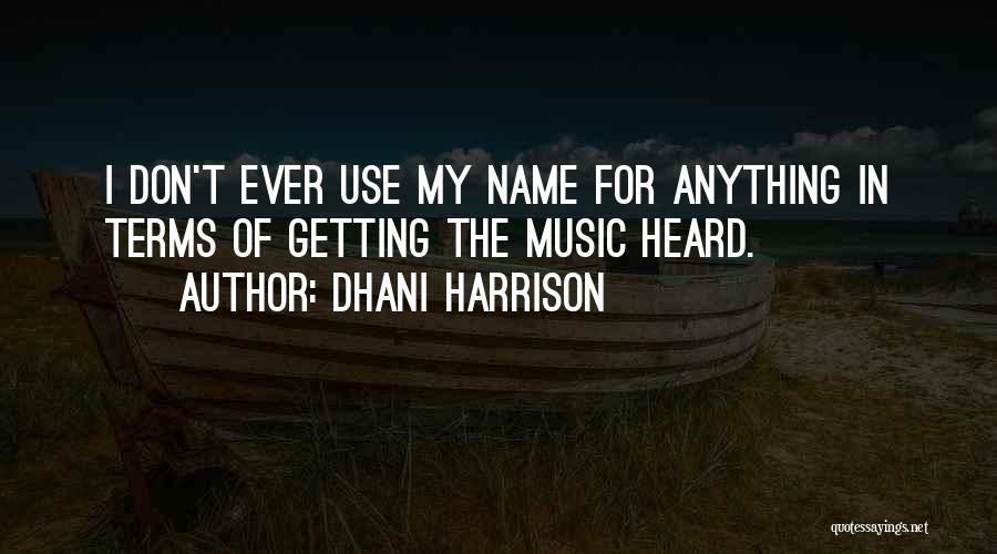 Dhani Harrison Quotes: I Don't Ever Use My Name For Anything In Terms Of Getting The Music Heard.