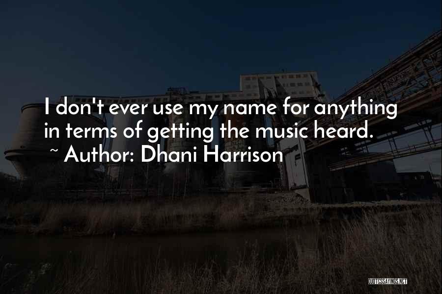 Dhani Harrison Quotes: I Don't Ever Use My Name For Anything In Terms Of Getting The Music Heard.