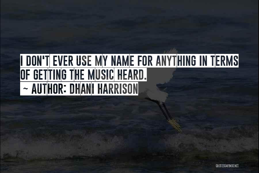 Dhani Harrison Quotes: I Don't Ever Use My Name For Anything In Terms Of Getting The Music Heard.