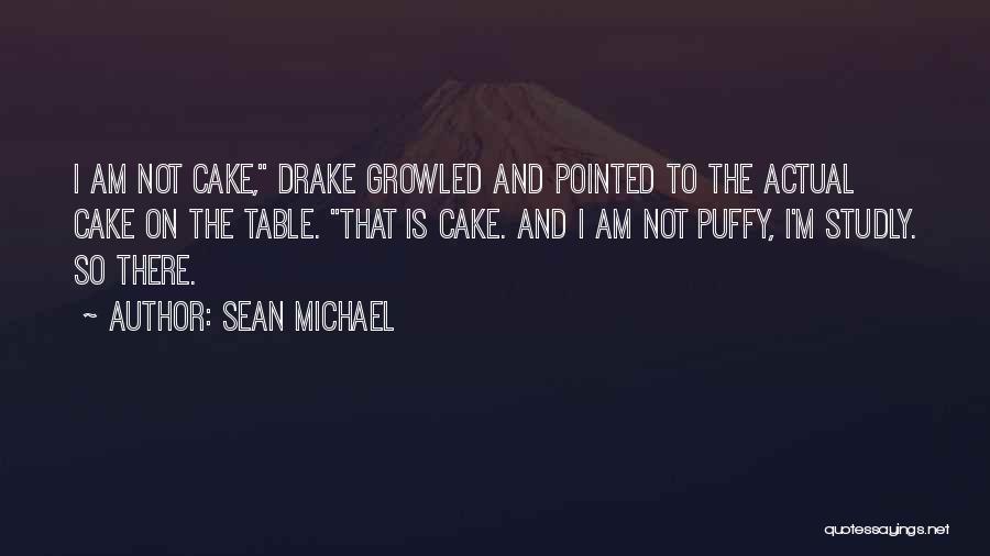 Sean Michael Quotes: I Am Not Cake, Drake Growled And Pointed To The Actual Cake On The Table. That Is Cake. And I
