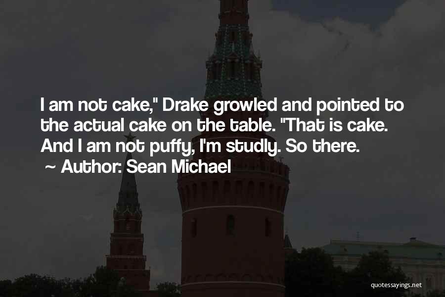 Sean Michael Quotes: I Am Not Cake, Drake Growled And Pointed To The Actual Cake On The Table. That Is Cake. And I