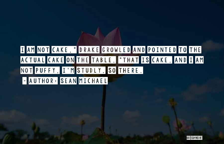 Sean Michael Quotes: I Am Not Cake, Drake Growled And Pointed To The Actual Cake On The Table. That Is Cake. And I