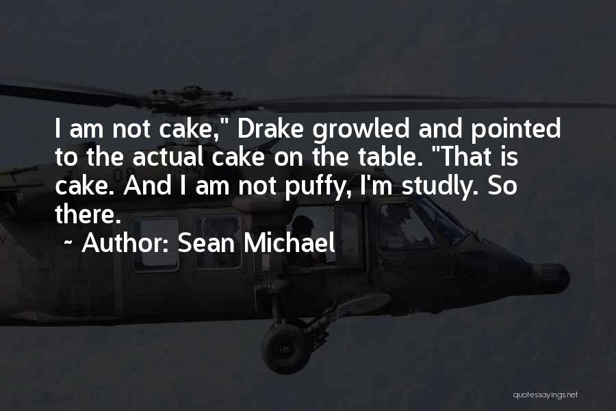 Sean Michael Quotes: I Am Not Cake, Drake Growled And Pointed To The Actual Cake On The Table. That Is Cake. And I