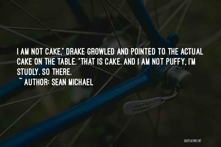 Sean Michael Quotes: I Am Not Cake, Drake Growled And Pointed To The Actual Cake On The Table. That Is Cake. And I