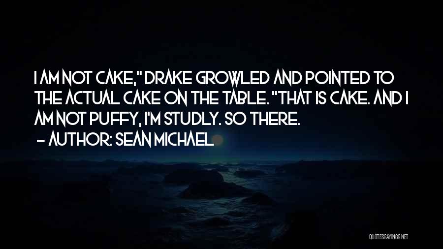 Sean Michael Quotes: I Am Not Cake, Drake Growled And Pointed To The Actual Cake On The Table. That Is Cake. And I