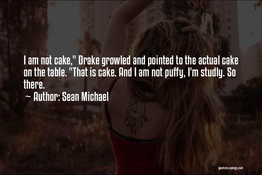 Sean Michael Quotes: I Am Not Cake, Drake Growled And Pointed To The Actual Cake On The Table. That Is Cake. And I