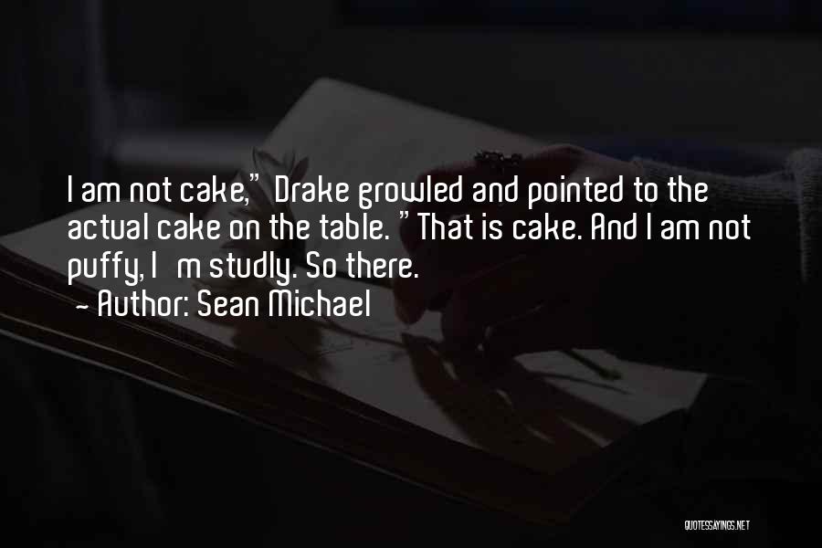 Sean Michael Quotes: I Am Not Cake, Drake Growled And Pointed To The Actual Cake On The Table. That Is Cake. And I