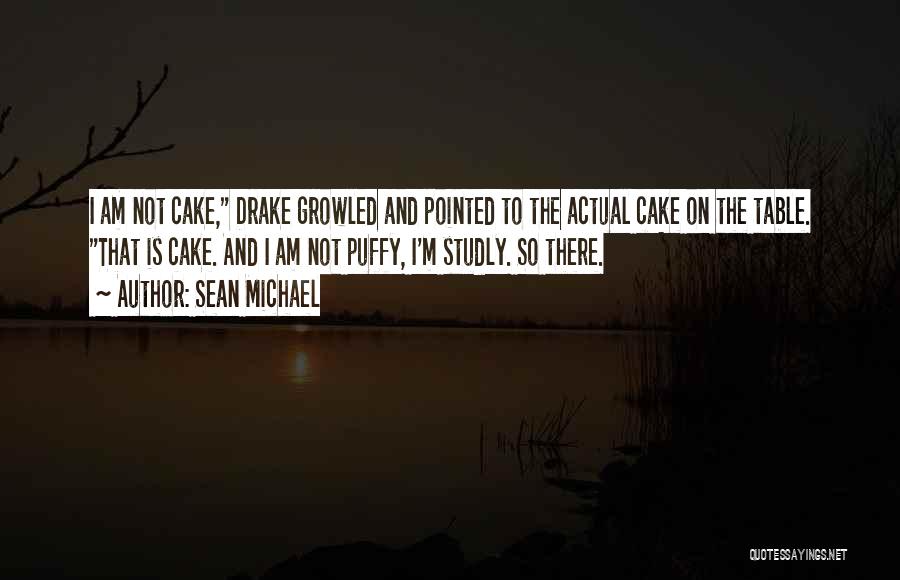Sean Michael Quotes: I Am Not Cake, Drake Growled And Pointed To The Actual Cake On The Table. That Is Cake. And I