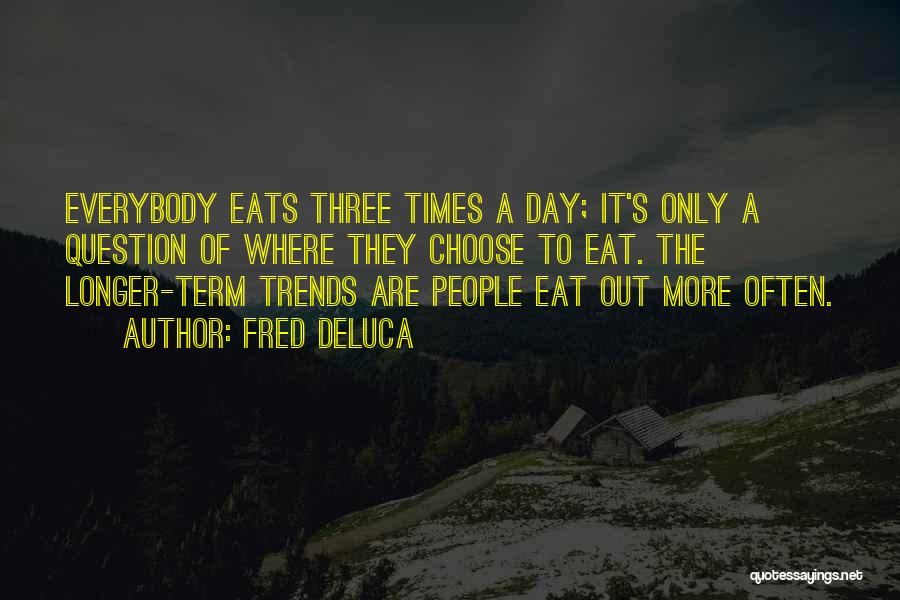 Fred DeLuca Quotes: Everybody Eats Three Times A Day; It's Only A Question Of Where They Choose To Eat. The Longer-term Trends Are