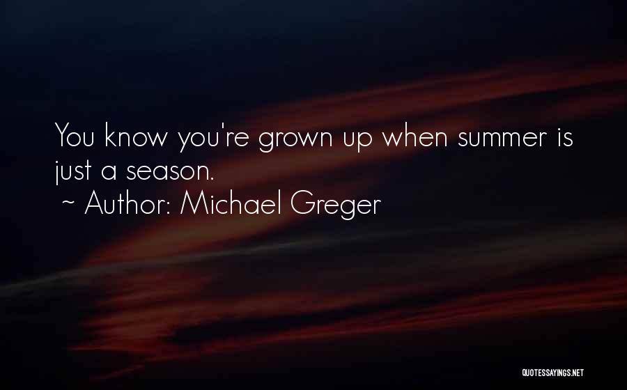 Michael Greger Quotes: You Know You're Grown Up When Summer Is Just A Season.