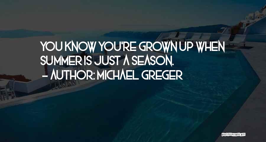 Michael Greger Quotes: You Know You're Grown Up When Summer Is Just A Season.