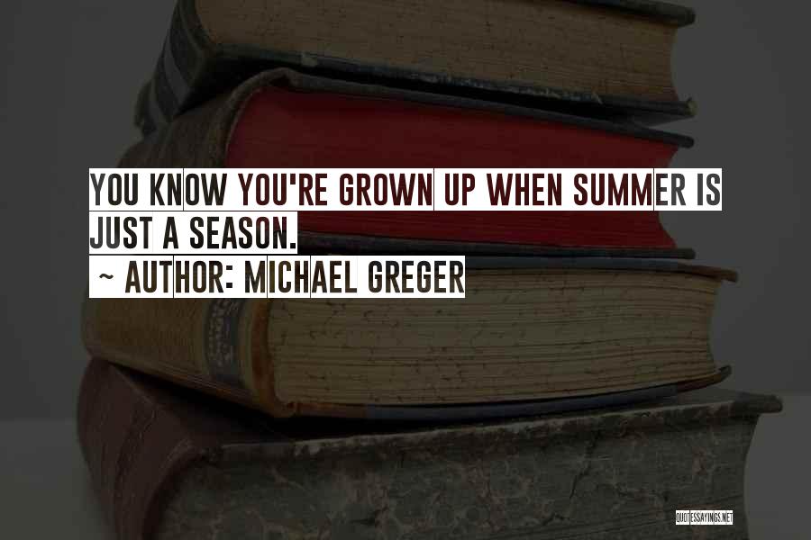 Michael Greger Quotes: You Know You're Grown Up When Summer Is Just A Season.