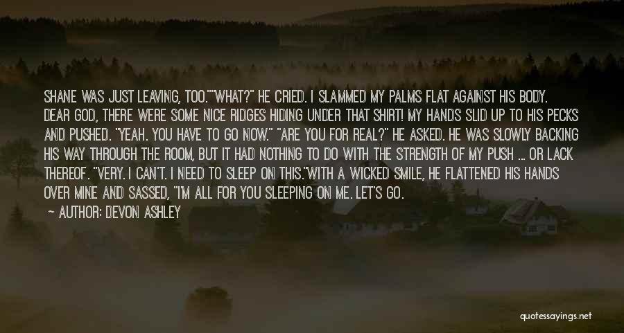 Devon Ashley Quotes: Shane Was Just Leaving, Too.what? He Cried. I Slammed My Palms Flat Against His Body. Dear God, There Were Some