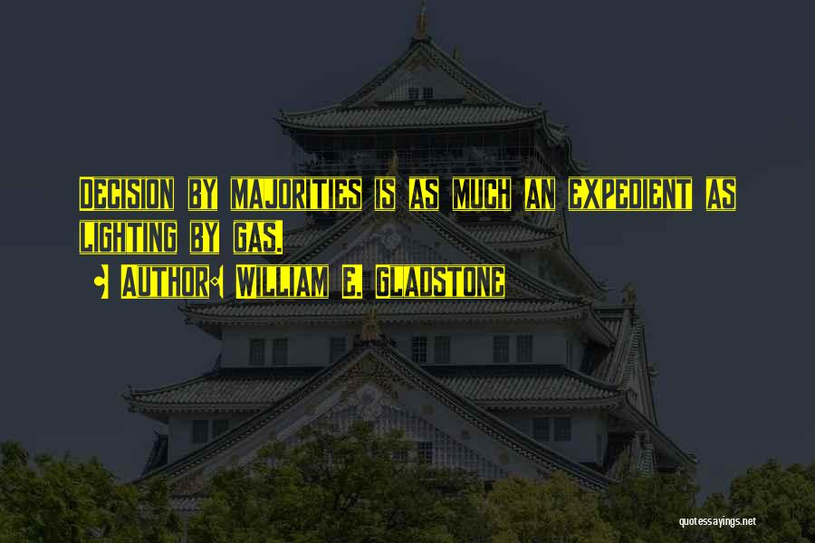 William E. Gladstone Quotes: Decision By Majorities Is As Much An Expedient As Lighting By Gas.