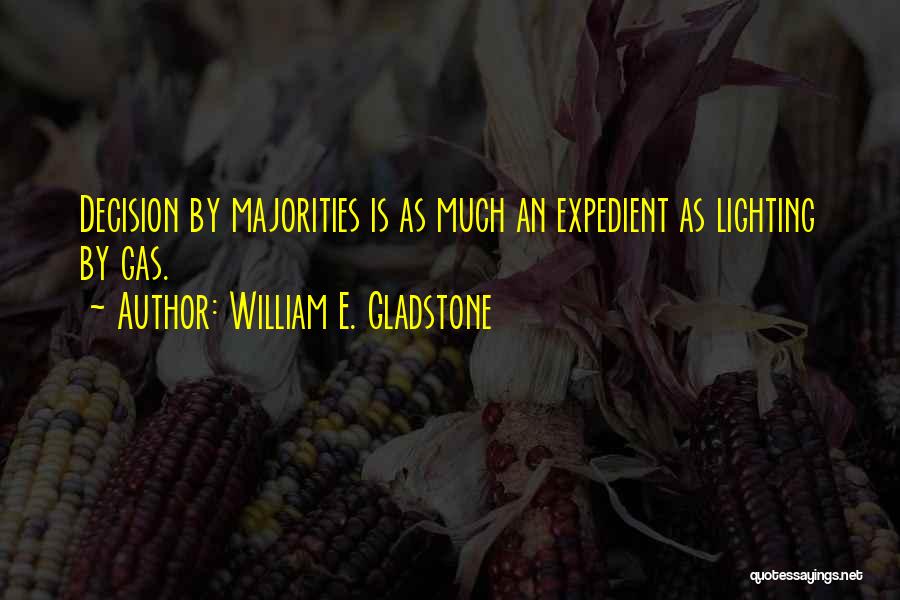 William E. Gladstone Quotes: Decision By Majorities Is As Much An Expedient As Lighting By Gas.