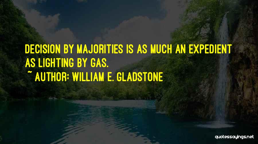 William E. Gladstone Quotes: Decision By Majorities Is As Much An Expedient As Lighting By Gas.