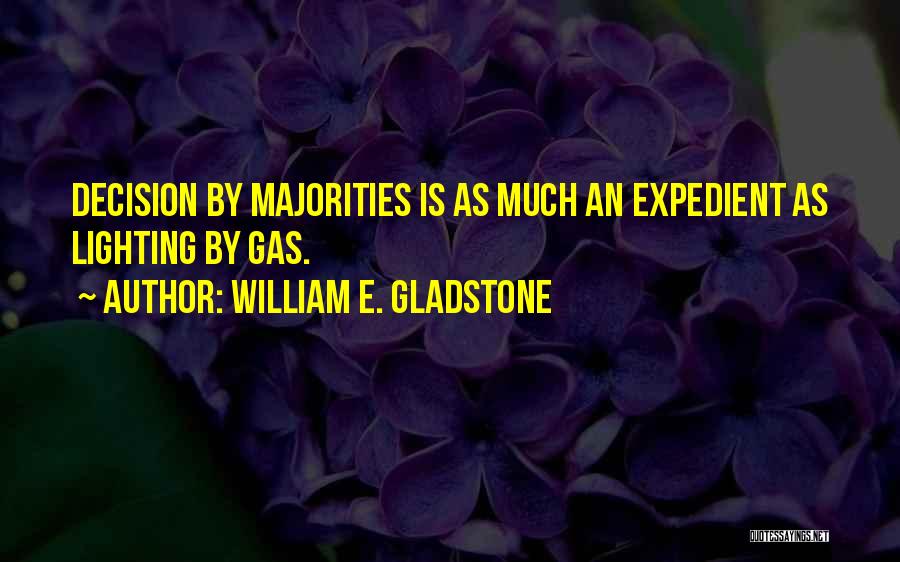 William E. Gladstone Quotes: Decision By Majorities Is As Much An Expedient As Lighting By Gas.