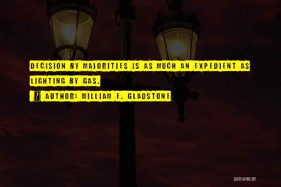 William E. Gladstone Quotes: Decision By Majorities Is As Much An Expedient As Lighting By Gas.