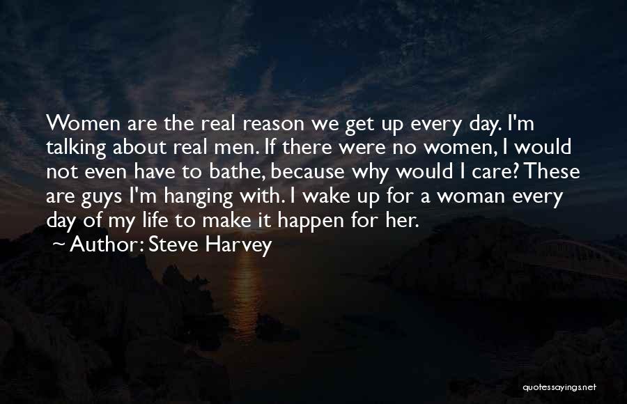 Steve Harvey Quotes: Women Are The Real Reason We Get Up Every Day. I'm Talking About Real Men. If There Were No Women,