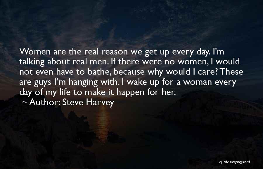 Steve Harvey Quotes: Women Are The Real Reason We Get Up Every Day. I'm Talking About Real Men. If There Were No Women,