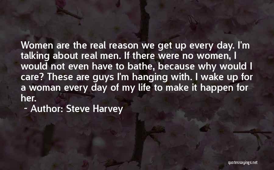 Steve Harvey Quotes: Women Are The Real Reason We Get Up Every Day. I'm Talking About Real Men. If There Were No Women,