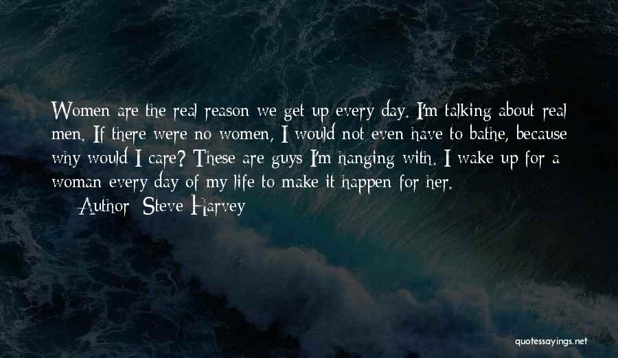 Steve Harvey Quotes: Women Are The Real Reason We Get Up Every Day. I'm Talking About Real Men. If There Were No Women,