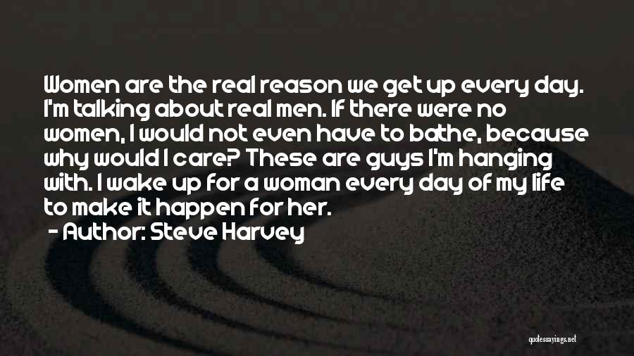 Steve Harvey Quotes: Women Are The Real Reason We Get Up Every Day. I'm Talking About Real Men. If There Were No Women,