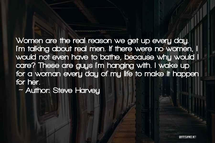 Steve Harvey Quotes: Women Are The Real Reason We Get Up Every Day. I'm Talking About Real Men. If There Were No Women,