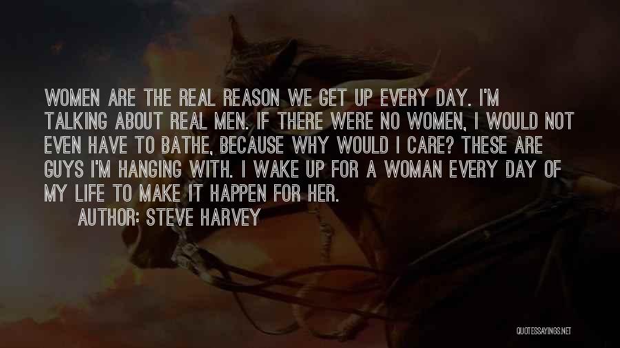 Steve Harvey Quotes: Women Are The Real Reason We Get Up Every Day. I'm Talking About Real Men. If There Were No Women,