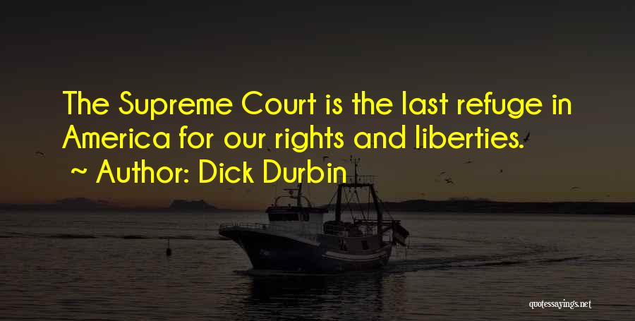 Dick Durbin Quotes: The Supreme Court Is The Last Refuge In America For Our Rights And Liberties.