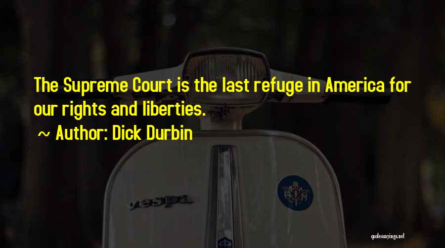 Dick Durbin Quotes: The Supreme Court Is The Last Refuge In America For Our Rights And Liberties.