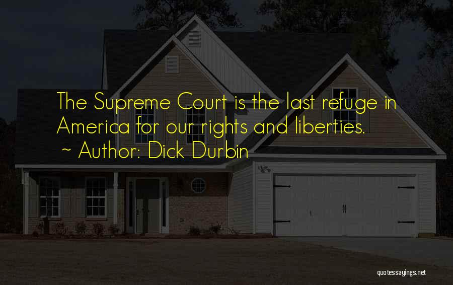 Dick Durbin Quotes: The Supreme Court Is The Last Refuge In America For Our Rights And Liberties.