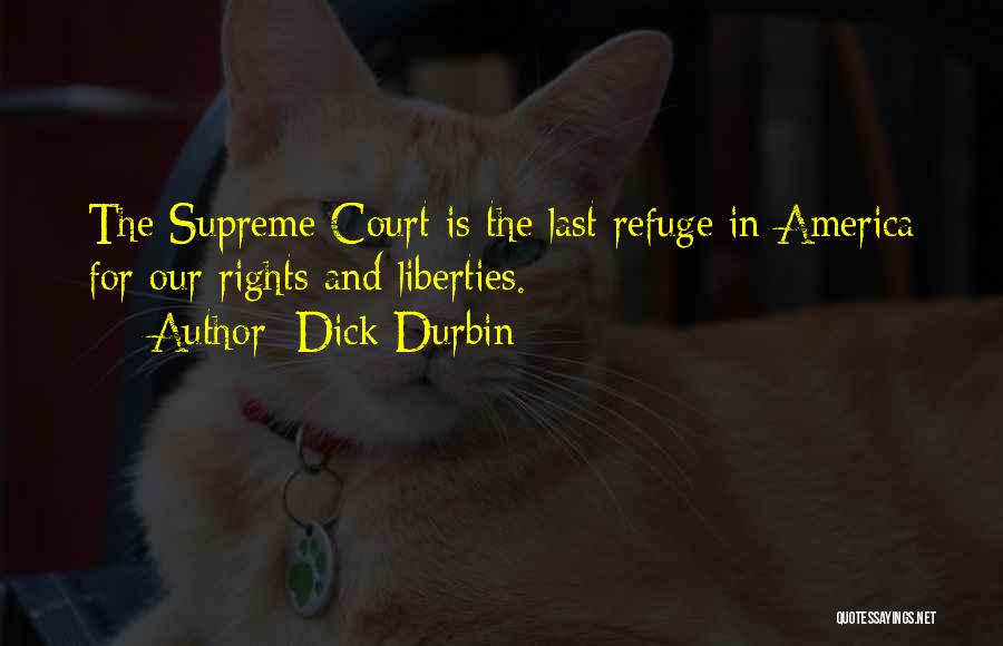 Dick Durbin Quotes: The Supreme Court Is The Last Refuge In America For Our Rights And Liberties.