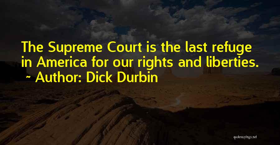 Dick Durbin Quotes: The Supreme Court Is The Last Refuge In America For Our Rights And Liberties.