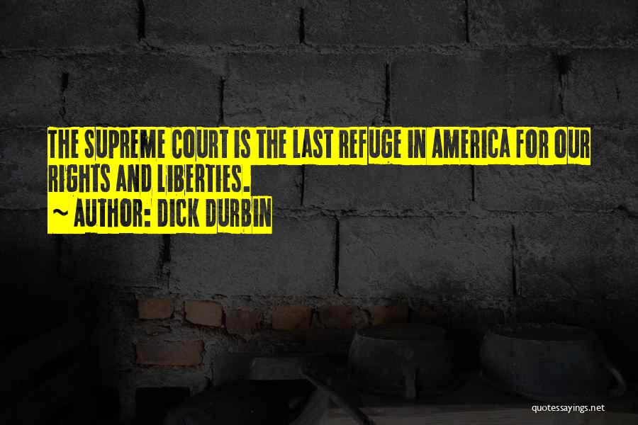 Dick Durbin Quotes: The Supreme Court Is The Last Refuge In America For Our Rights And Liberties.