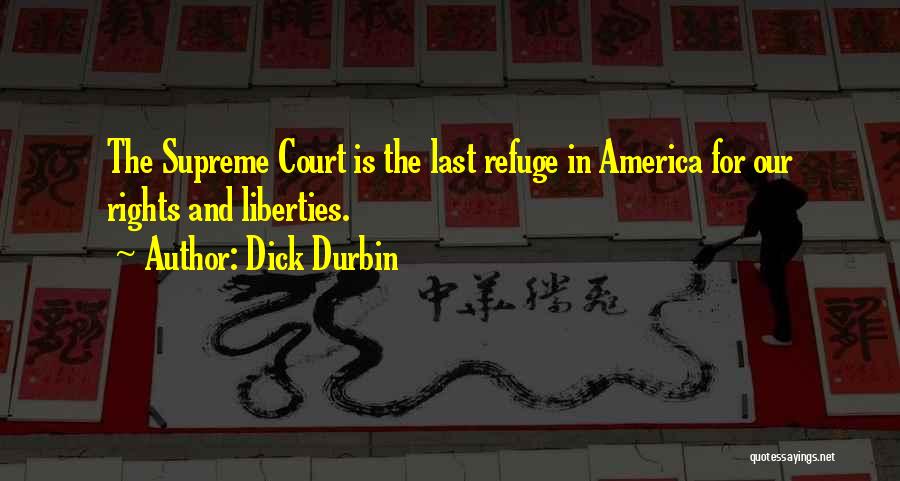 Dick Durbin Quotes: The Supreme Court Is The Last Refuge In America For Our Rights And Liberties.