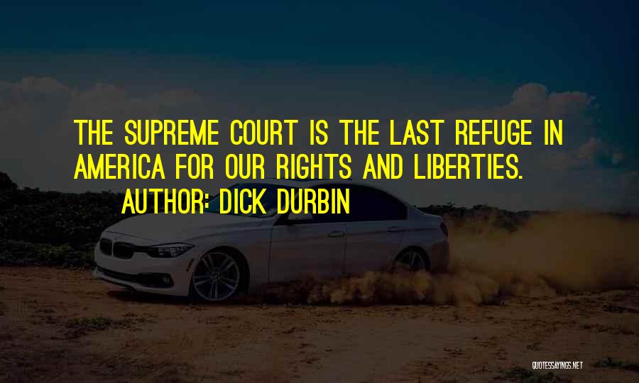 Dick Durbin Quotes: The Supreme Court Is The Last Refuge In America For Our Rights And Liberties.