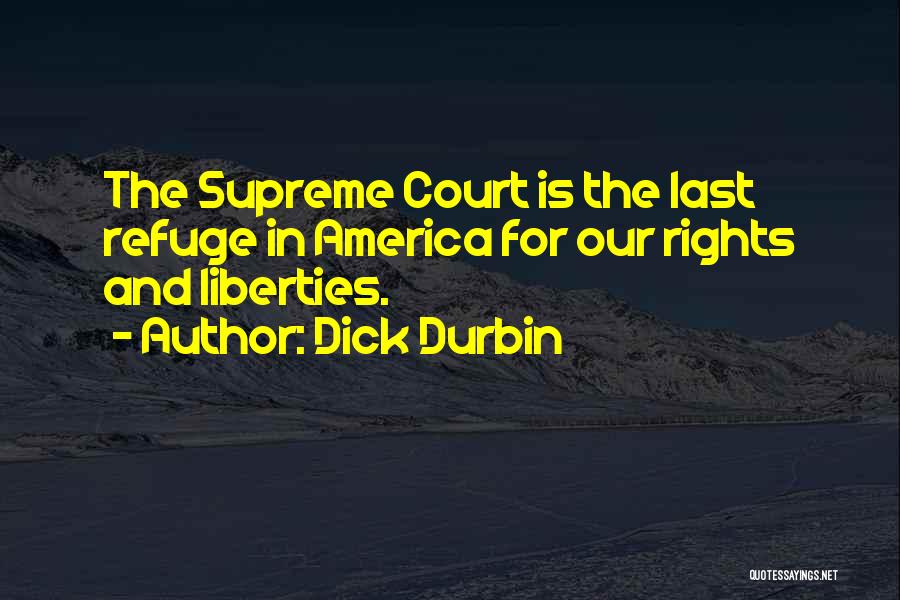 Dick Durbin Quotes: The Supreme Court Is The Last Refuge In America For Our Rights And Liberties.