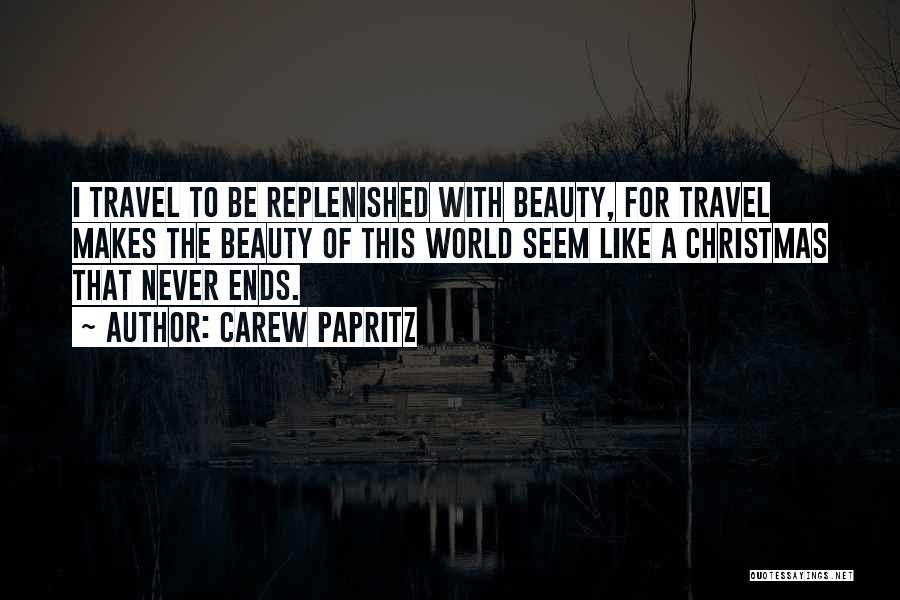 Carew Papritz Quotes: I Travel To Be Replenished With Beauty, For Travel Makes The Beauty Of This World Seem Like A Christmas That