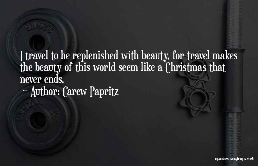 Carew Papritz Quotes: I Travel To Be Replenished With Beauty, For Travel Makes The Beauty Of This World Seem Like A Christmas That