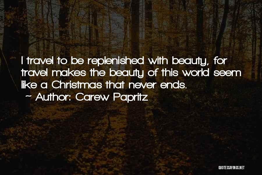 Carew Papritz Quotes: I Travel To Be Replenished With Beauty, For Travel Makes The Beauty Of This World Seem Like A Christmas That